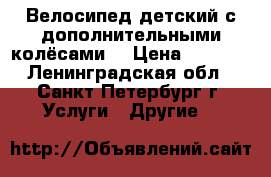 Велосипед детский с дополнительными колёсами. › Цена ­ 1 300 - Ленинградская обл., Санкт-Петербург г. Услуги » Другие   